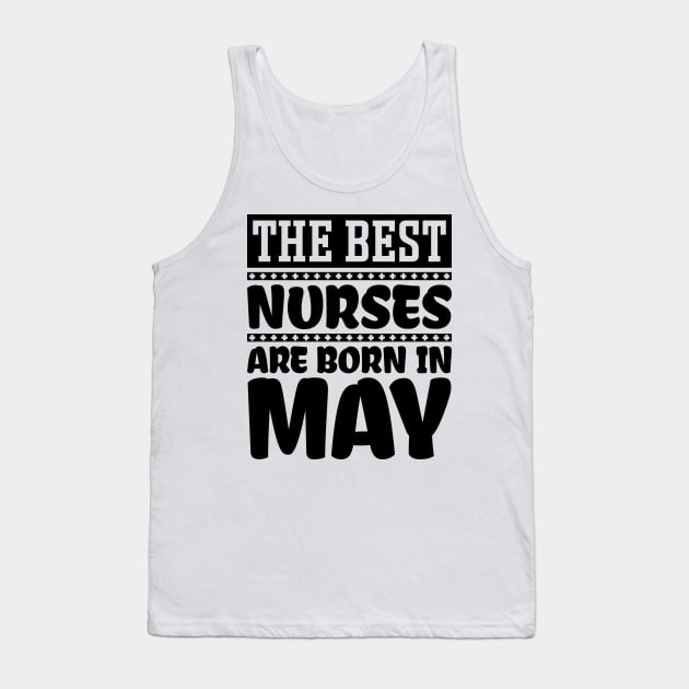 The Best Nurses Are Born In May Tank Top by colorsplash